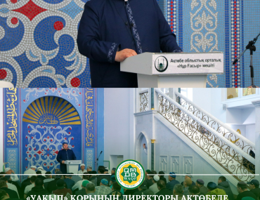 “УАҚЫП” ДИРЕКТОРЫ АҚТӨБЕДЕ ЖҰМА НАМАЗЫНДА «УАҚЫП» ТУРАЛЫ ТАҒЫЛЫМДЫ УАҒЫЗ АЙТТЫ